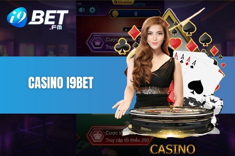 Khám phá sảnh cược casino i9Bet - Thiên đường bài bạc giải trí đẳng cấp